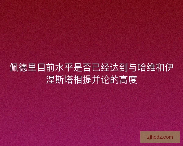 佩德里目前水平是否已经达到与哈维和伊涅斯塔相提并论的高度