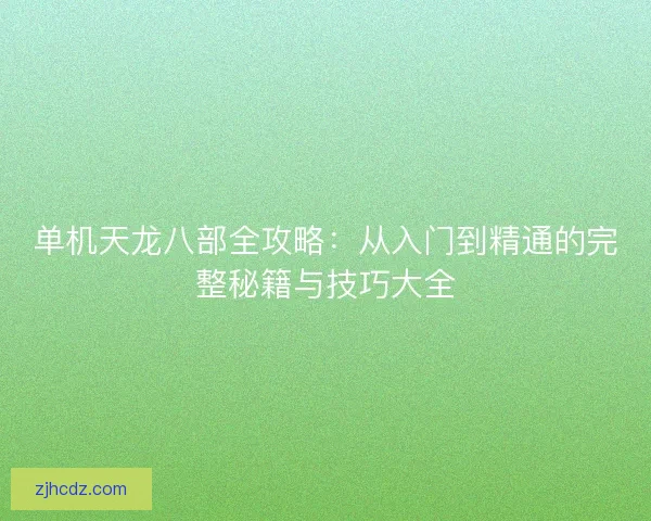 单机天龙八部全攻略：从入门到精通的完整秘籍与技巧大全