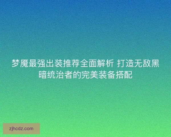 梦魇最强出装推荐全面解析 打造无敌黑暗统治者的完美装备搭配