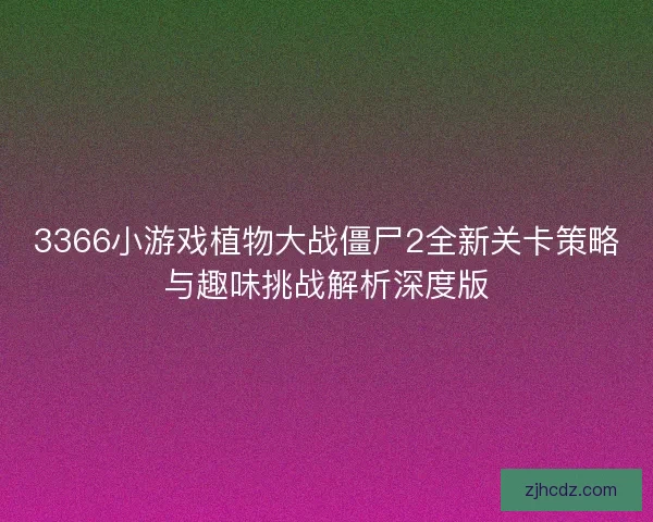 3366小游戏植物大战僵尸2全新关卡策略与趣味挑战解析深度版