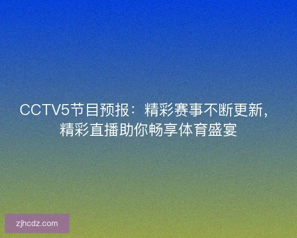 CCTV5节目预报：精彩赛事不断更新，精彩直播助你畅享体育盛宴