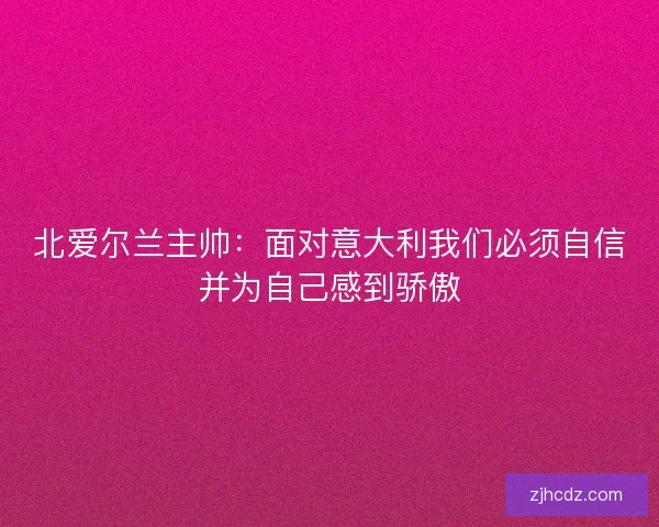 北爱尔兰主帅：面对意大利我们必须自信并为自己感到骄傲