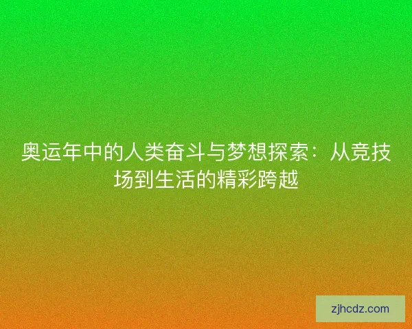 奥运年中的人类奋斗与梦想探索：从竞技场到生活的精彩跨越