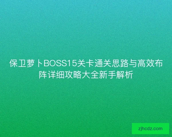 保卫萝卜BOSS15关卡通关思路与高效布阵详细攻略大全新手解析