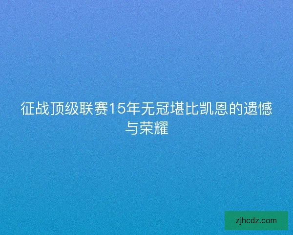 征战顶级联赛15年无冠堪比凯恩的遗憾与荣耀