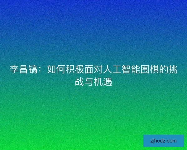李昌镐：如何积极面对人工智能围棋的挑战与机遇