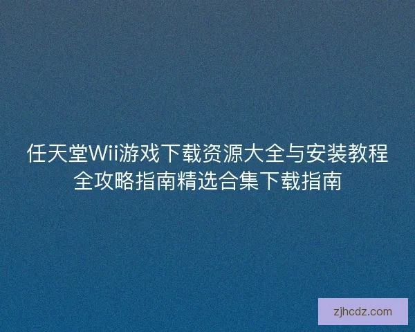 任天堂Wii游戏下载资源大全与安装教程全攻略指南精选合集下载指南 任天堂Wii游戏下载资源大全与安装教程全攻略指南精选合集下载指南
