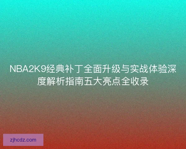 NBA2K9经典补丁全面升级与实战体验深度解析指南五大亮点全收录