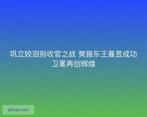 巩立姣泪别收官之战 樊振东王曼昱成功卫冕再创辉煌