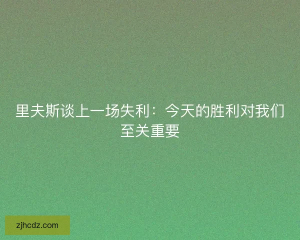 里夫斯谈上一场失利：今天的胜利对我们至关重要