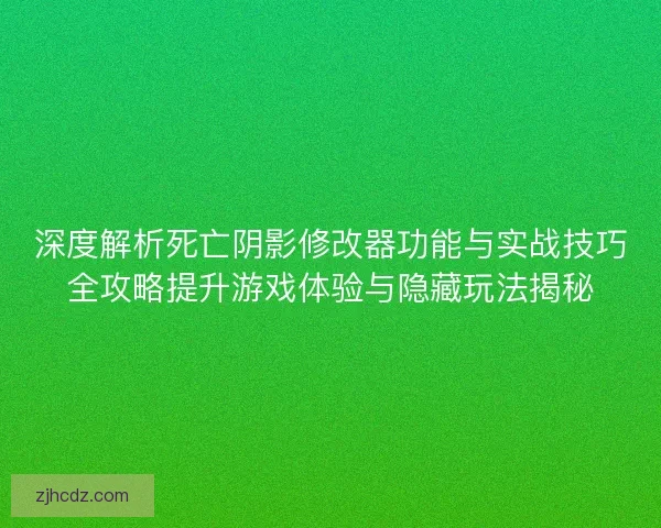 深度解析死亡阴影修改器功能与实战技巧全攻略提升游戏体验与隐藏玩法揭秘