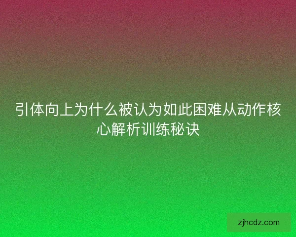 引体向上为什么被认为如此困难从动作核心解析训练秘诀